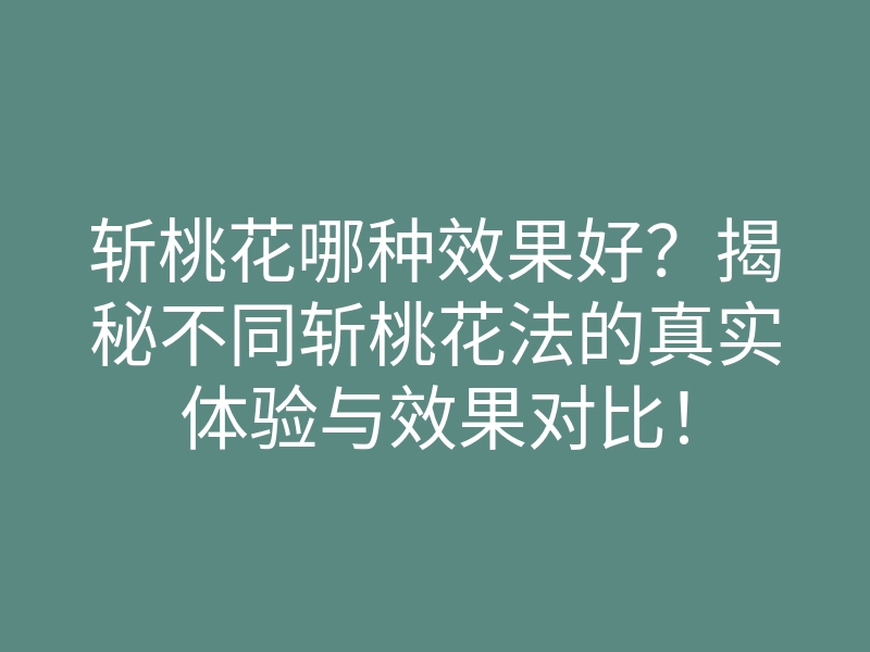 斩桃花哪种效果好?揭秘不同斩桃花法的真实体验与效果对比!