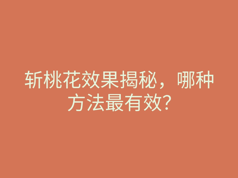 斩桃花效果揭秘,哪种方法最有效?