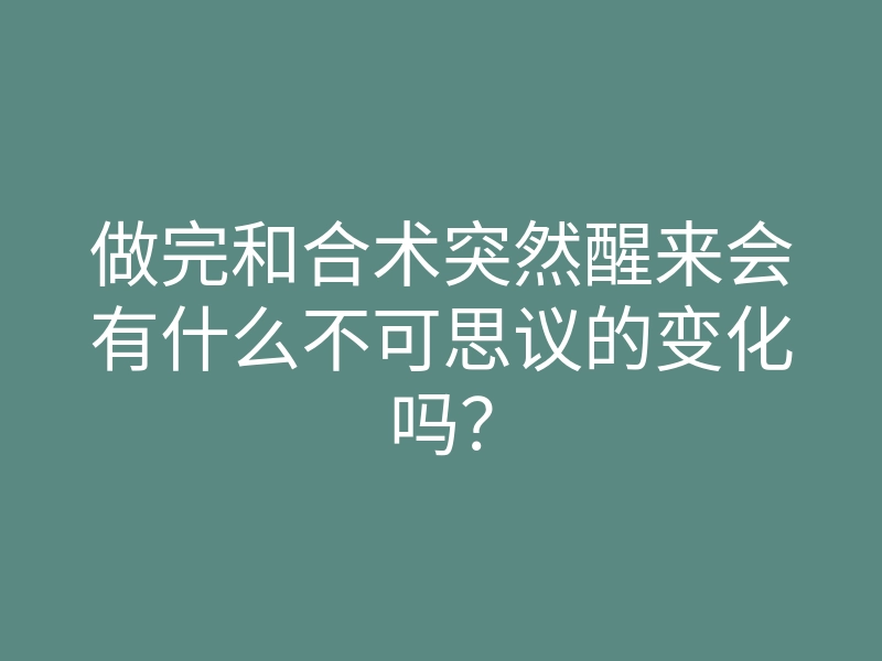 做完和合术突然醒来会有什么不可思议的变化吗?