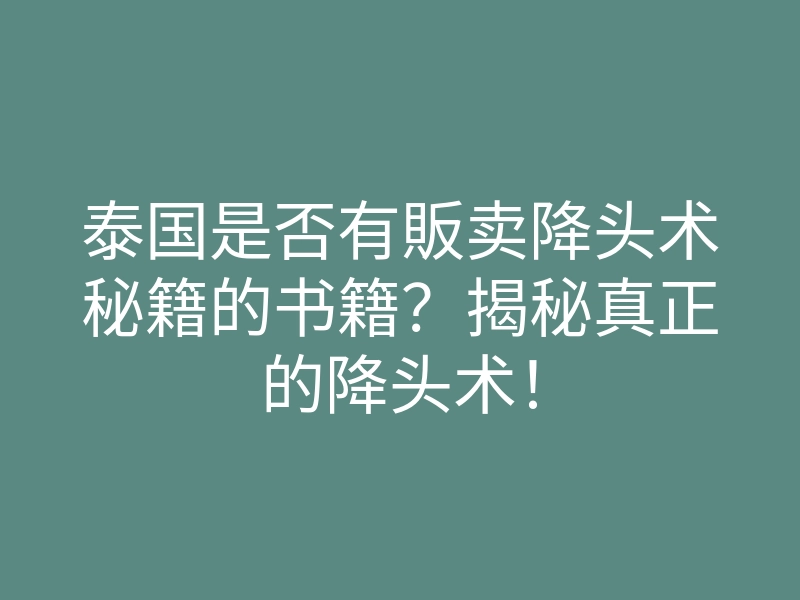 泰国是否有販卖降头术秘籍的书籍？揭秘真正的降头术！