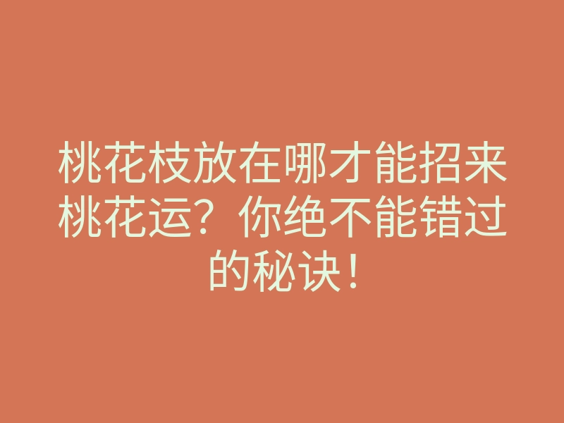 桃花枝放在哪才能招来桃花运?你绝不能错过的秘诀!