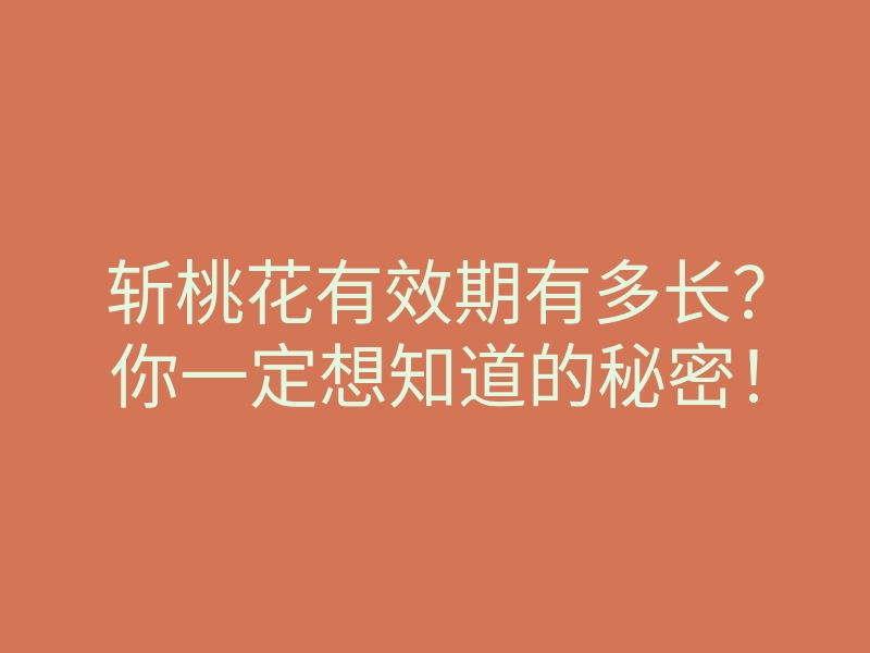 斩桃花有效期有多长？你一定想知道的秘密！