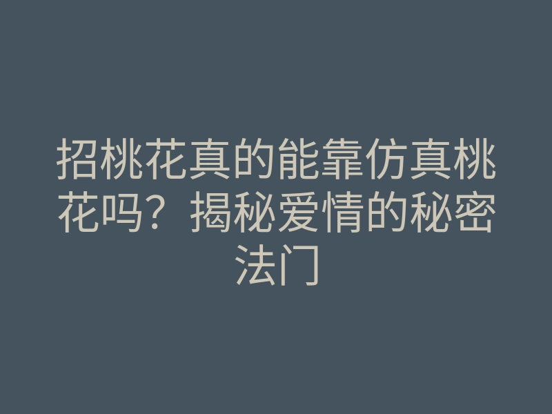 招桃花真的能靠仿真桃花吗?揭秘爱情的秘密法门