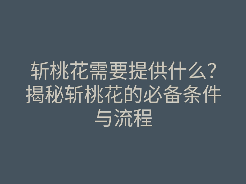 斩桃花需要提供什么?揭秘斩桃花的必备条件与流程