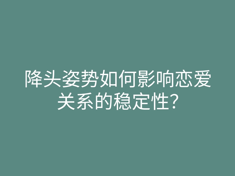 降头姿势如何影响恋爱关系的稳定性?