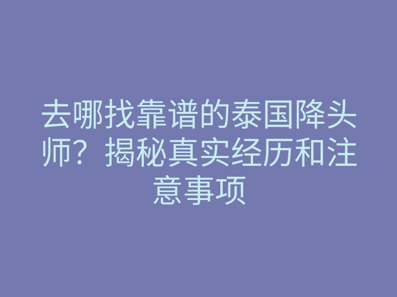 去哪找靠谱的泰国降头师?揭秘真实经历和注意事项