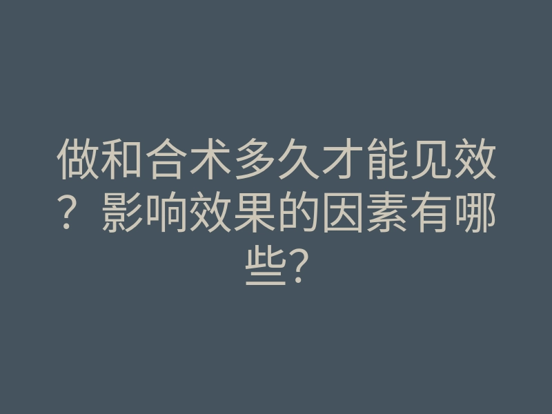 做和合术多久才能见效?影响效果的因素有哪些?