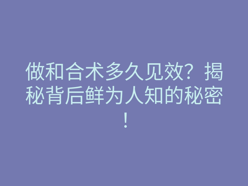 做和合术多久见效?揭秘背后鲜为人知的秘密!