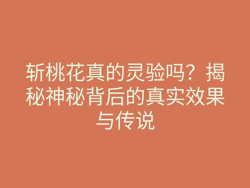 斩桃花真的灵验吗?揭秘神秘背后的真实效果与传说