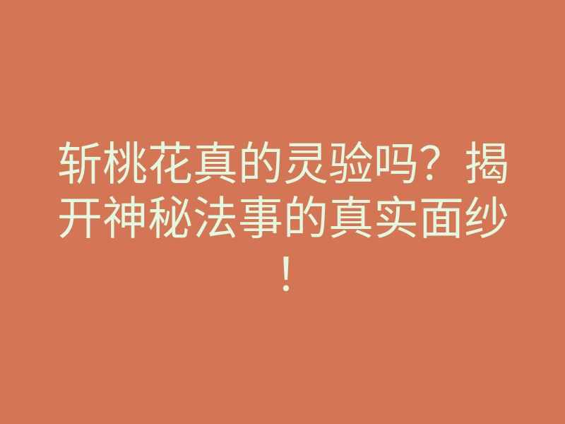 斩桃花真的灵验吗?揭开神秘法事的真实面纱!