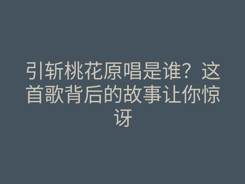 引斩桃花原唱是谁？这首歌背后的故事让你惊讶