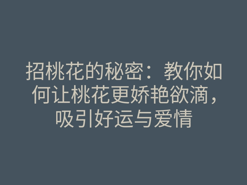 招桃花的秘密:教你如何让桃花更娇艳欲滴,吸引好运与爱情