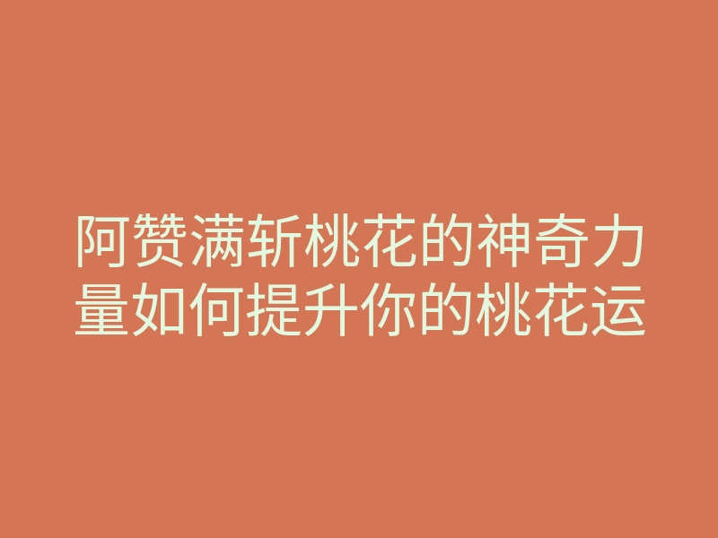 阿赞满斩桃花的神奇力量如何提升你的桃花运