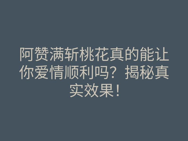 阿赞满斩桃花真的能让你爱情顺利吗?揭秘真实效果!