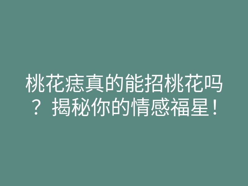 桃花痣真的能招桃花吗?揭秘你的情感福星!