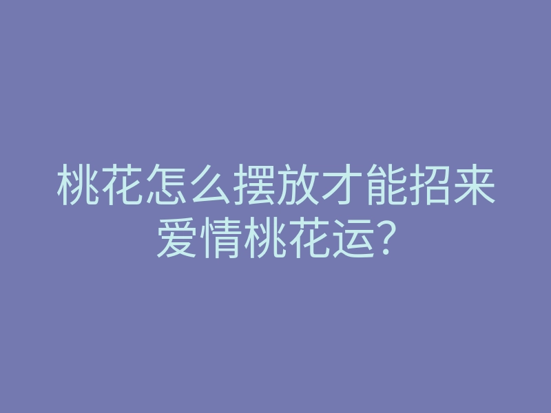 桃花怎么摆放才能招来爱情桃花运？