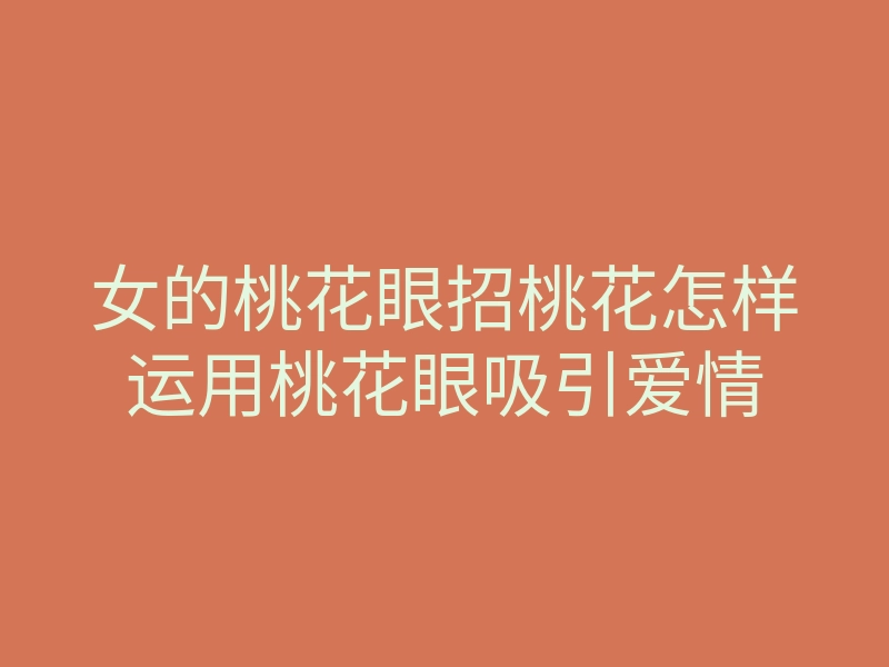 女的桃花眼招桃花怎样运用桃花眼吸引爱情