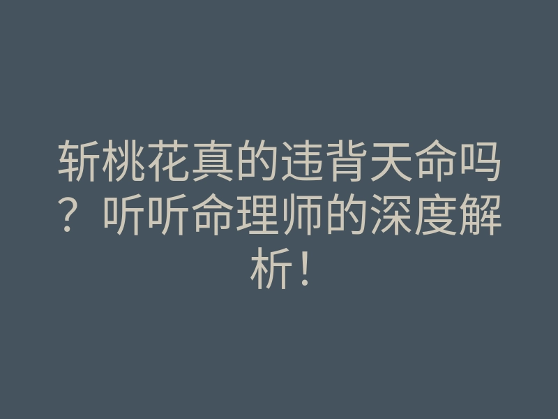 斩桃花真的违背天命吗?听听命理师的深度解析!