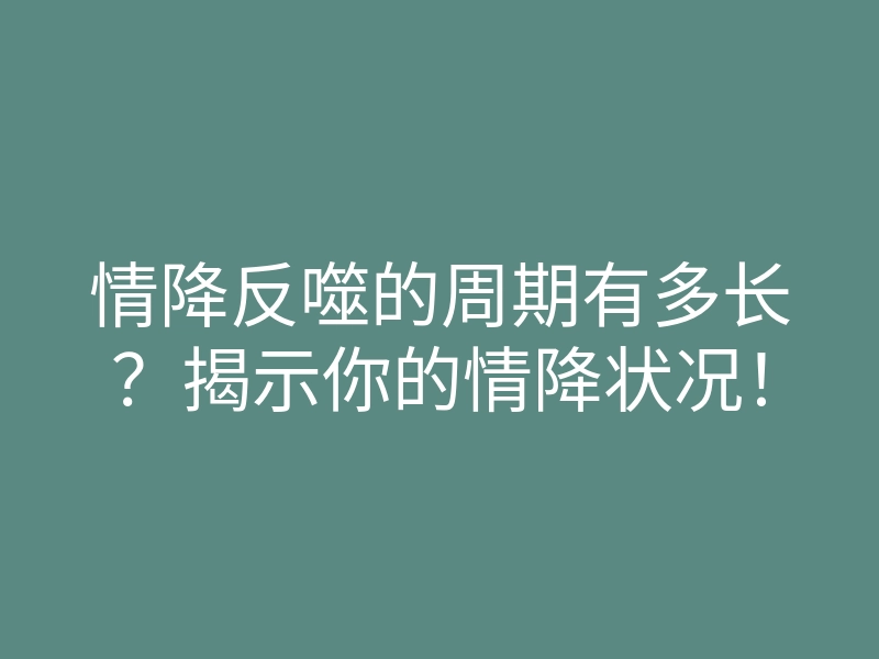 情降反噬的周期有多长?揭示你的情降状况!