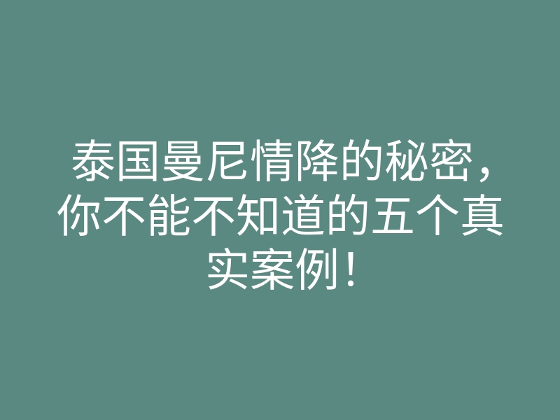 泰国曼尼情降的秘密,你不能不知道的五个真实案例!