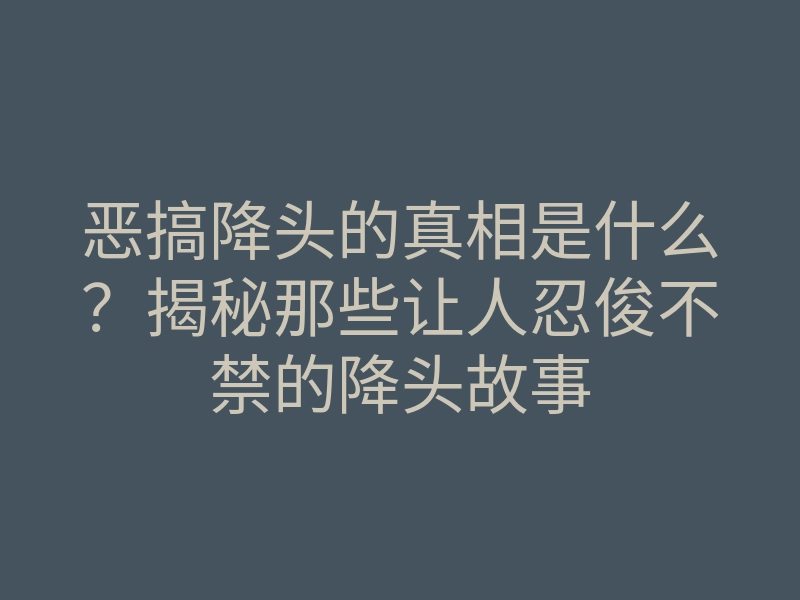 恶搞降头的真相是什么?揭秘那些让人忍俊不禁的降头故事