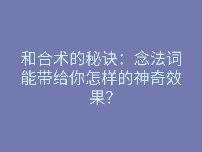 和合术的秘诀:念法词能带给你怎样的神奇效果?