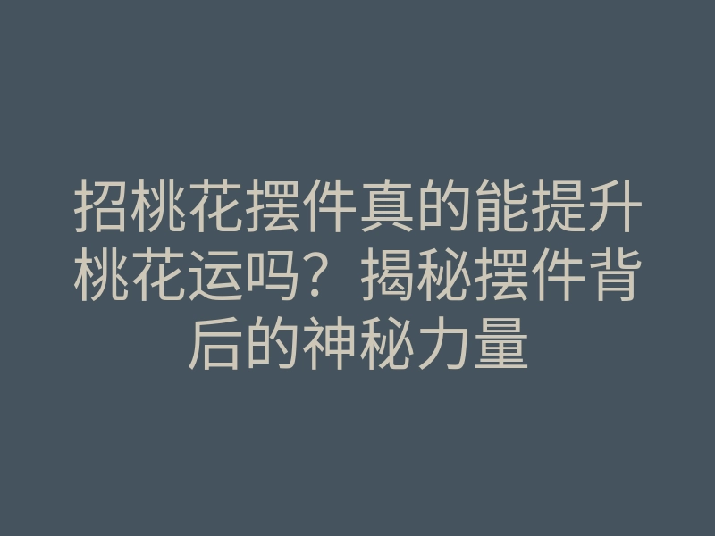 招桃花摆件真的能提升桃花运吗?揭秘摆件背后的神秘力量