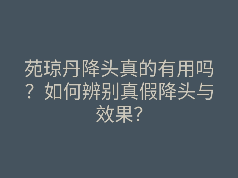 苑琼丹降头真的有用吗?如何辨别真假降头与效果?