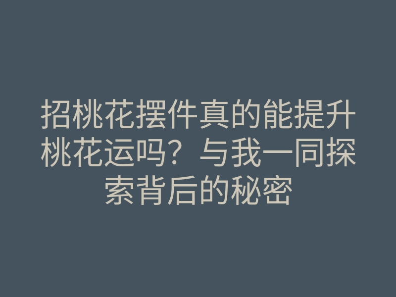 招桃花摆件真的能提升桃花运吗?与我一同探索背后的秘密