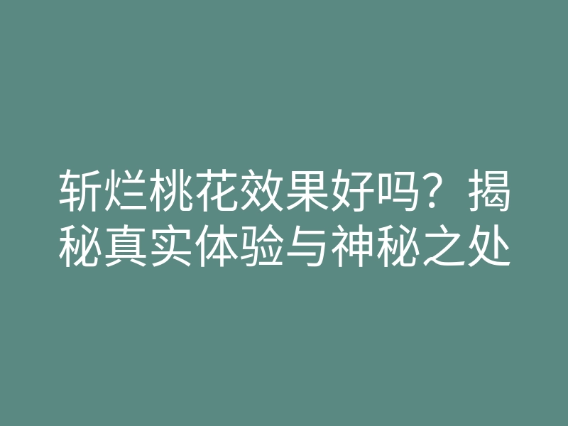 斩烂桃花效果好吗?揭秘真实体验与神秘之处