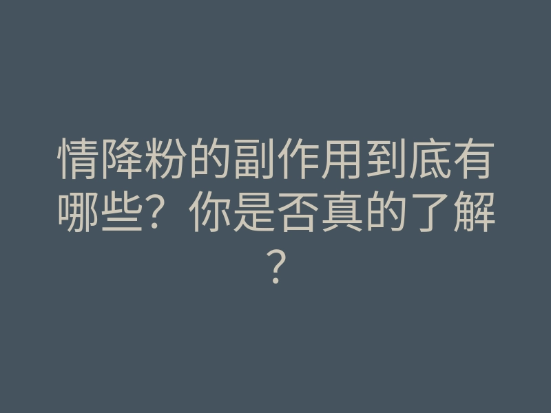情降粉的副作用到底有哪些?你是否真的了解?