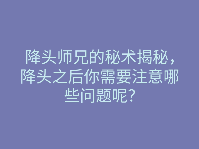 降头师兄的秘术揭秘，降头之后你需要注意哪些问题呢？