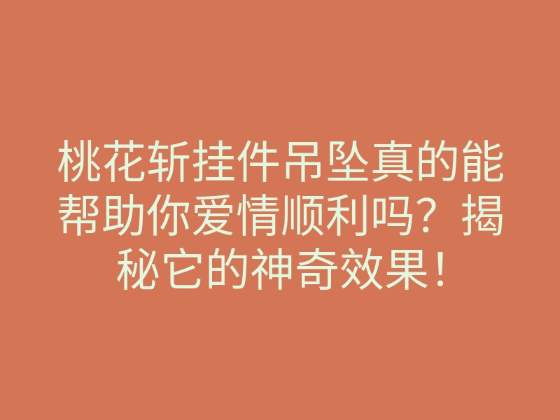 桃花斩挂件吊坠真的能帮助你爱情顺利吗?揭秘它的神奇效果!