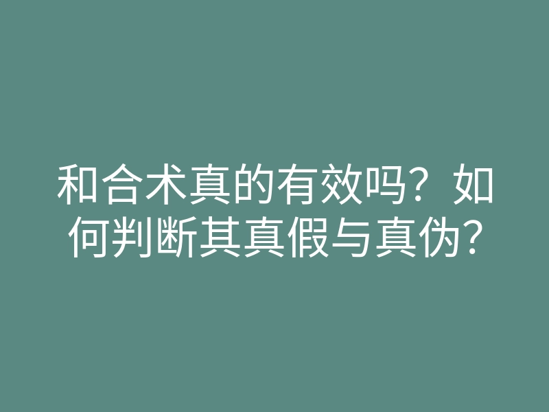 和合术真的有效吗?如何判断其真假与真伪?