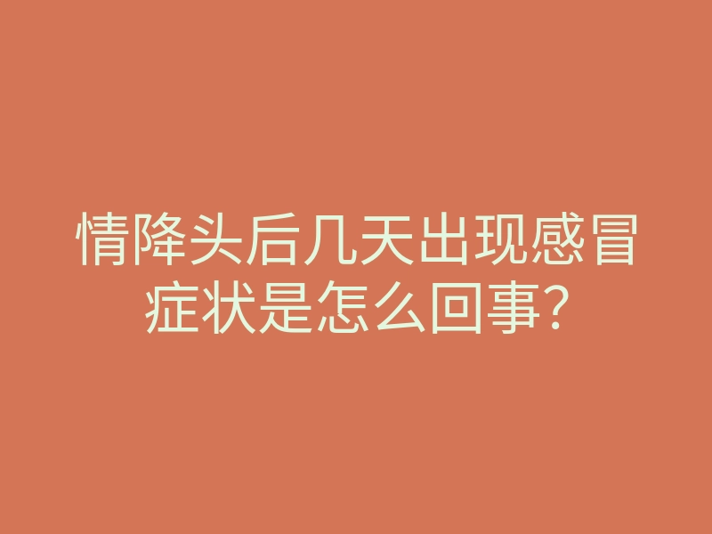 情降头后几天出现感冒症状是怎么回事?
