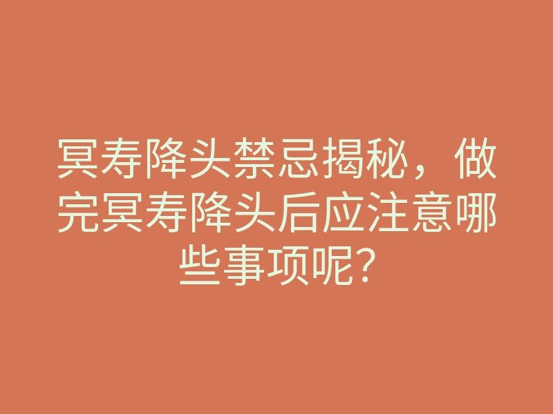 冥寿降头禁忌揭秘,做完冥寿降头后应注意哪些事项呢?