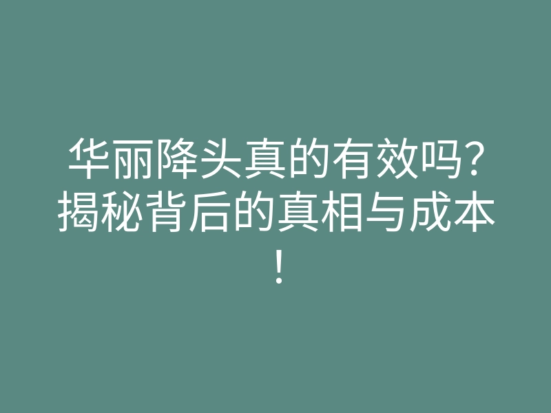 华丽降头真的有效吗?揭秘背后的真相与成本!