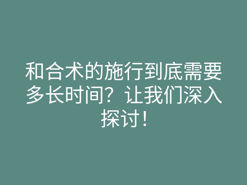 和合术的施行到底需要多长时间?让我们深入探讨!
