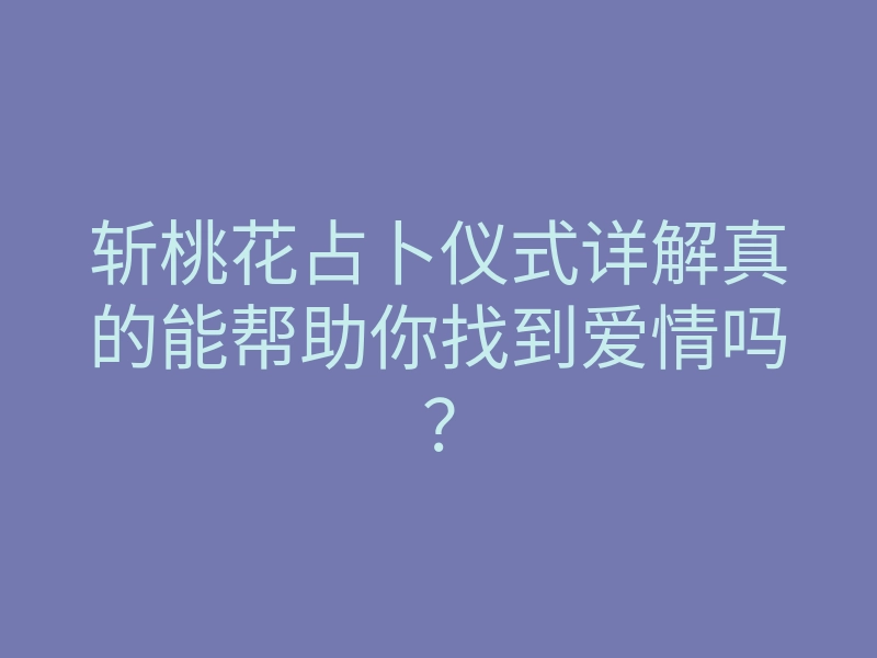 斩桃花占卜仪式详解真的能帮助你找到爱情吗?