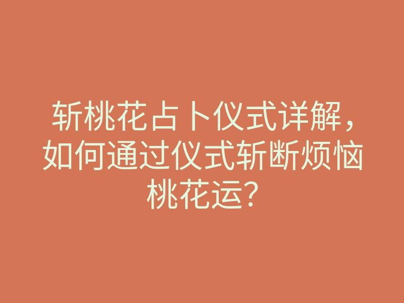 斩桃花占卜仪式详解,如何通过仪式斩断烦恼桃花运?