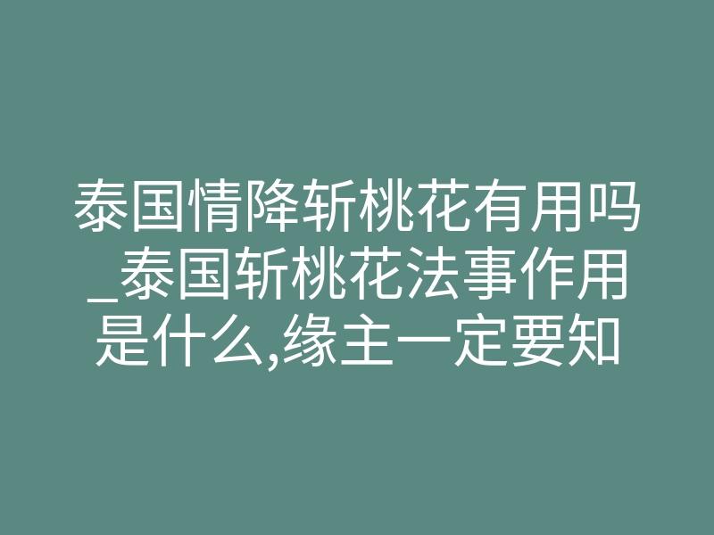 泰国情降斩桃花有用吗_泰国斩桃花法事作用是什么,缘主一定要知道的真实内幕!