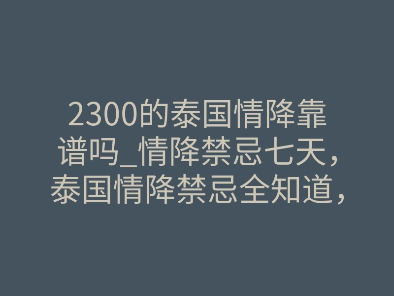 2300的泰国情降靠谱吗_情降禁忌七天,泰国情降禁忌全知道,科普泰国情降法事禁忌!
