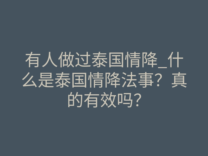 有人做过泰国情降_什么是泰国情降法事?真的有效吗?