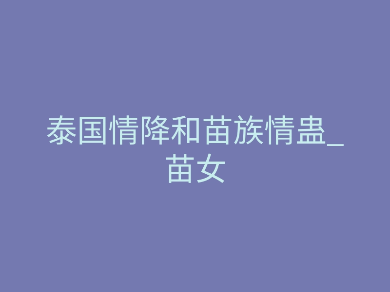 泰国情降和苗族情蛊_苗女