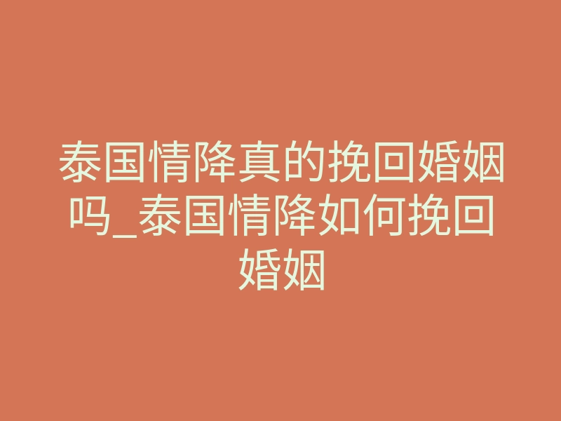 泰国情降真的挽回婚姻吗_泰国情降如何挽回婚姻