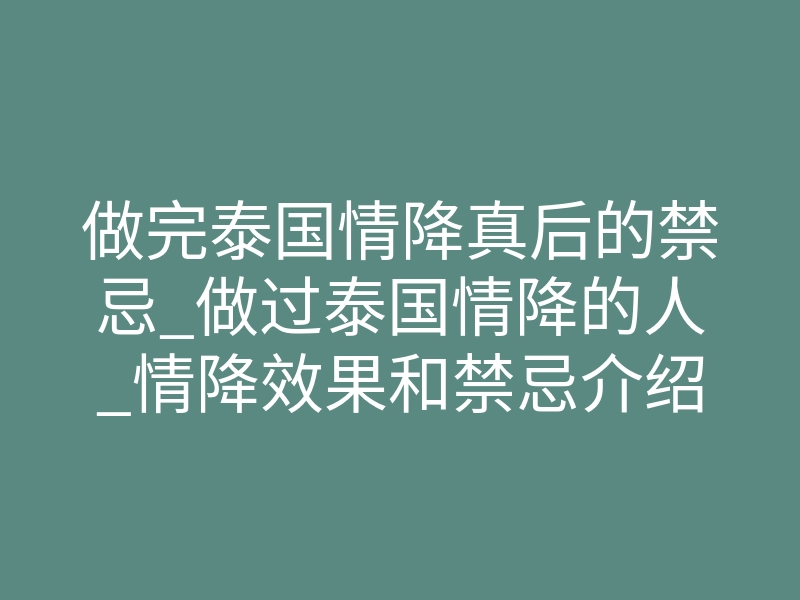 做完泰国情降真后的禁忌_做过泰国情降的人_情降效果和禁忌介绍!