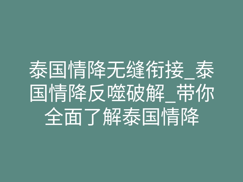 泰国情降无缝衔接_泰国情降反噬破解_带你全面了解泰国情降