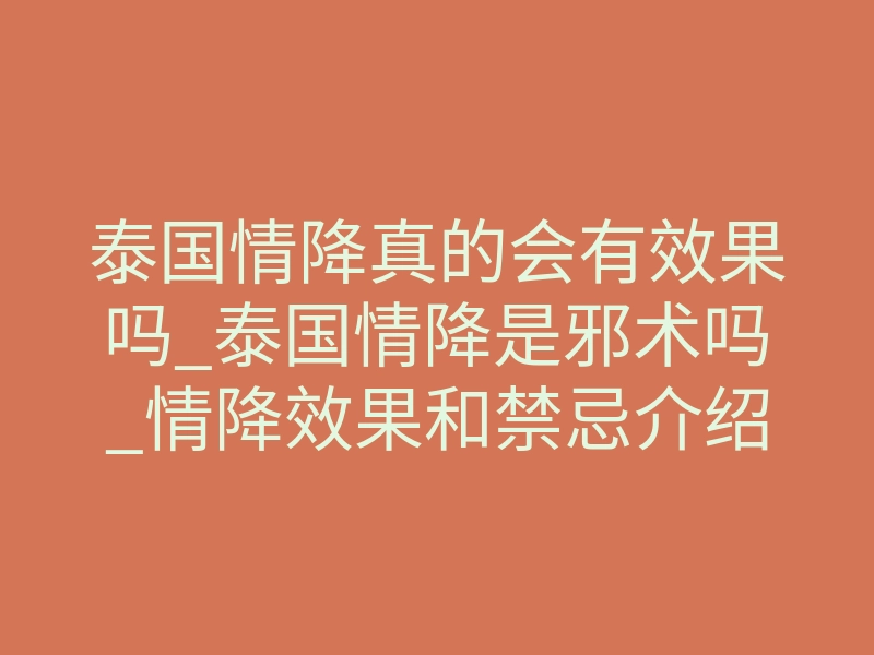 泰国情降真的会有效果吗_泰国情降是邪术吗_情降效果和禁忌介绍!