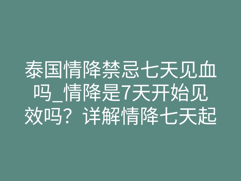 泰国情降禁忌七天见血吗_情降是7天开始见效吗?详解情降七天起效