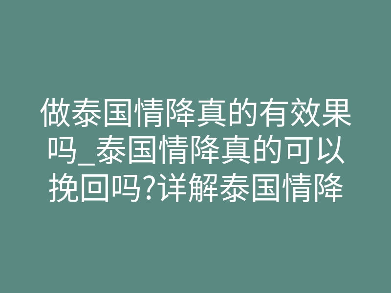 做泰国情降真的有效果吗_泰国情降真的可以挽回吗?详解泰国情降会让人心甘情愿吗